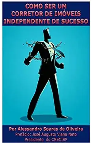 COMO SER UM CORRETOR DE IMÓVEIS INDEPENDENTE DE SUCESSO - ALESSANDRO SOARES DE OLIVEIRA