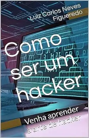 Como ser um hacker: Venha aprender a arte de hacker - Luiz Carlos  Neves Figueredo