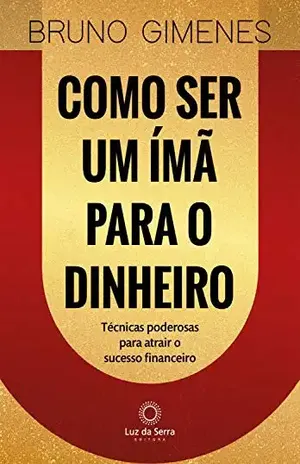 Como ser um ímã para o dinheiro: Técnicas poderosas para atrair o sucesso financeiro - Bruno Gimenes