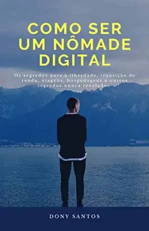 Como ser um Nômade Digital: Os segredos para a liberdade, transição de renda, viagens, hospedagens e outros segredos nunca revelados - Dony Santos