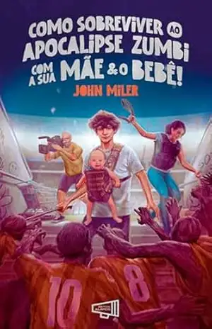 Como sobreviver ao Apocalipse Zumbi com a sua MÃE e o BEBÊ!: Vol. 2 – Duologia dos Zumirs – John Miler