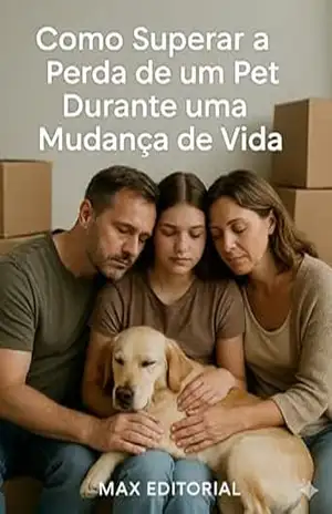Como Superar a Perda de um Pet Durante Mudanças de Vida (COMO SUPERAR A PERDA DO MEU PET) – Max Editorial