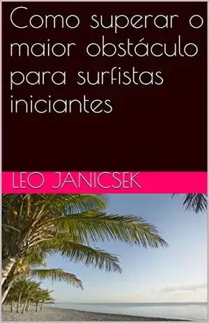 Como superar o maior obstáculo para surfistas iniciantes - Leo Janicsek