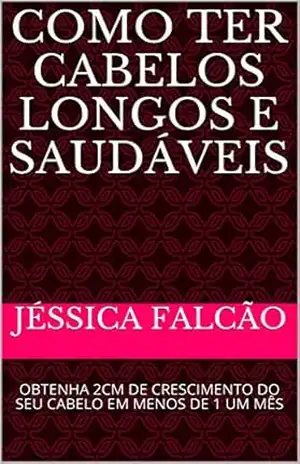 COMO TER CABELOS LONGOS E SAUDÁVEIS: OBTENHA 2CM DE CRESCIMENTO DO SEU CABELO EM MENOS DE 1 UM MÊS – JÉSSICA FALCÃO