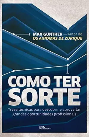 Como ter sorte: Treze técnicas para descobrir e aproveitar grandes oportunidades profissionais - Max Gunther
