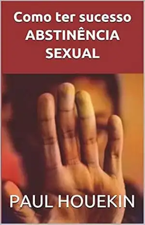 Como ter sucesso ABSTINÊNCIA SEXUAL - PAUL HOUEKIN