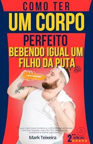 Como ter um Corpo Perfeito Bebendo Igual a um Filho da Puta (Viva Melhor Livro 1) - Mark Teixeira