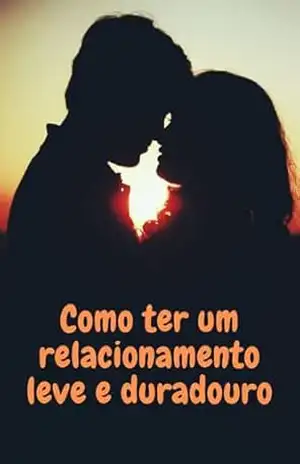 COMO TER UM RELACIONAMENTO LEVE E DURADOURO: Segredos de um amor.. - Ana Clau  Lopes