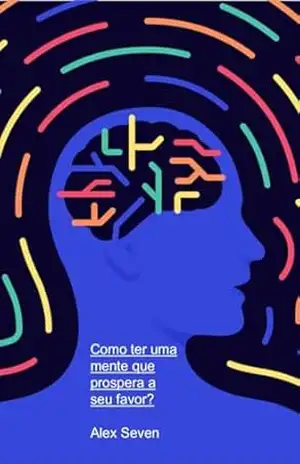 Como Ter Uma Mente Que Prospera a Seu Favor – Alex Seven