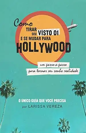 Como Tirar o Visto O1 E Se Mudar Para Hollywood: Um passo–a–passo para tornar seu sonho realidade – Larissa Vereza