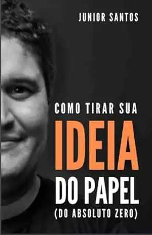 Como Tirar Sua Ideia do Papel (Do Absoluto Zero) (Como Empreender Agora (saindo do absoluto zero!) Livro 1) – Junior Santos