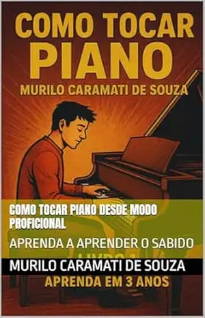 COMO TOCAR PIANO DESDE MODO PROFICIONAL: APRENDA A APRENDER O SABIDO – Murilo Caramati De Souza