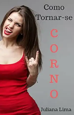 Como Tornar–se Corno: Convencendo Sua Amada a Lhe Chifrar – Juliana Lima