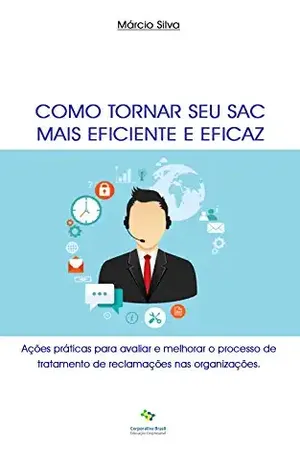 Como tornar seu SAC mais eficiente e eficaz: Ações práticas para avaliar e melhorar o processo de tratamento de reclamações nas organizações – Márcio Silva