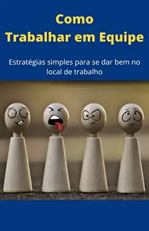 Como Trabalhar em Equipe: Estratégias simples para se dar bem no ambiente de trabalho - Fernando Nogueira