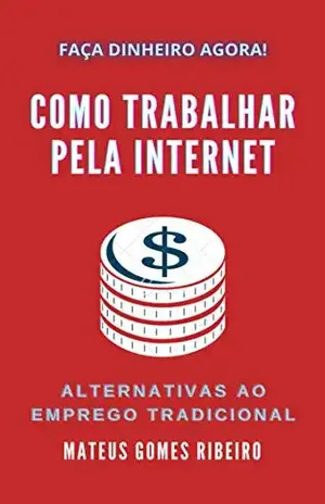 Como Trabalhar Pela Internet: Alternativas ao emprego tradicional – Mateus Gomes Ribeiro