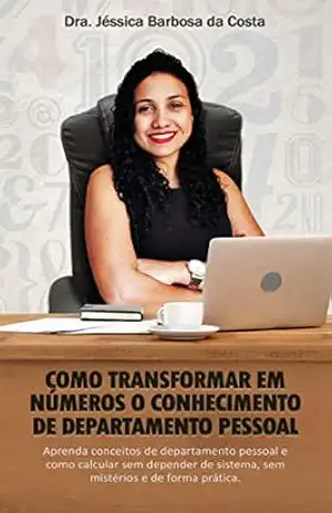 COMO TRANSFORMAR EM NÚMEROS O CONHECIMENTO DE DEPARTAMENTO PESSOAL: Aprenda conceitos do departamento pessoal e como calcular sem depender de sistema, sem mistérios e de forma prática – Jéssica Barbosa