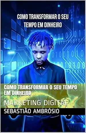 COMO TRANSFORMAR O SEU TEMPO EM DINHEIRO: MARKETING DIGITAL – Sebastião Ambrósio