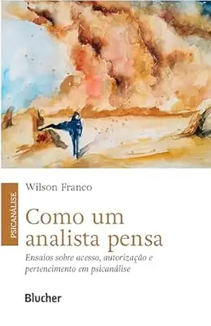 Como um analista pensa: ensaios sobre acesso, autorização e pertencimento em psicanálise – Wilson Franco