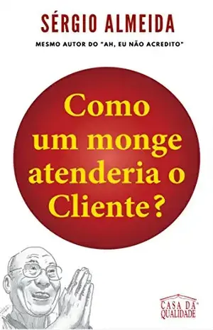 Como um monge atenderia o Cliente?: Orientações práticas para atender um cliente de forma iluminada e lucrativa – Sérgio Almeida