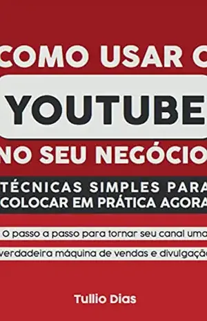 Como Usar o YouTube no Seu Negócio: Técnicas Simples Para Colocar em Prática Agora - Tullio Dias