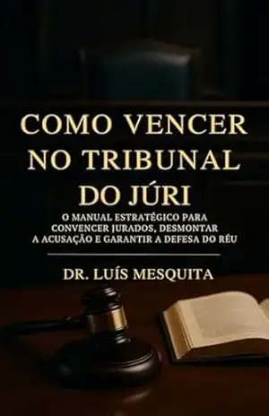 Como Vencer no Tribunal do Júri: O Manual Estratégico para Convencer Jurados, Desmontar a Acusação e Garantir a Defesa do Réu (Formação Completa do Advogado Prático) - LUIS MESQUITA