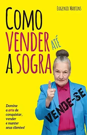 Como Vender Até a Sogra: A arte de conquistar, vender e manter seus clientes. - Eugenio  Martins