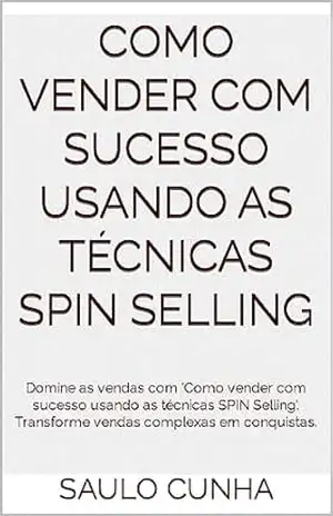 Como vender com sucesso usando as técnicas Spin Selling: Domine as vendas com ‘Como vender com sucesso usando as técnicas SPIN Selling’. Transforme vendas complexas em conquistas. – Saulo Cunha