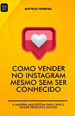 Como Vender no Instagram Mesmo Sem Ser Conhecido: A Maneira Mais Efetiva Para Criar e Vender Produtos Digitais - Mateus Ferreira