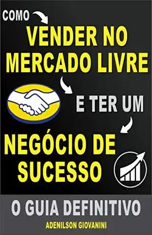 Como Vender no Mercado Livre e Ter um Negócio de Sucesso: O Guia Definitivo! (Marketing digital – Professor Adenilson) – Adenilson Giovanini