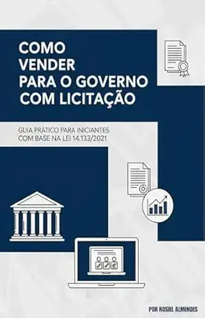 Como Vender para o Governo com Licitação: Guia Prático para Iniciantes com Base na Nova Lei 14.133/2021 – Rosiel  Almendes