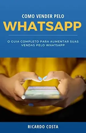 Como vender pelo WhatsApp: O guia completo para aumentar suas vendas pelo WhatsApp - Ricardo Costa