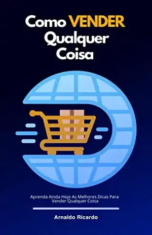 Como Vender Qualquer Coisa: Aprenda Ainda Hoje As Melhores Dicas Para Vender Qualquer Coisa – Arnaldo Ricardo