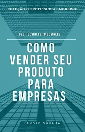 Como vender seu produto para empresas: B2B Businees to Businees (O Profissional Moderno Livro 1) - Flavia Araujo
