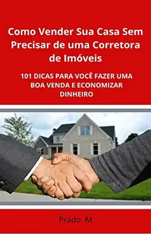 Como vender sua casa sem precisar de uma corretora de Imóveis: 101 DICAS PARA VOCÊ FAZER UMA BOA VENDA E ECONOMIZAR DINHEIRO - Marinaldo Prado
