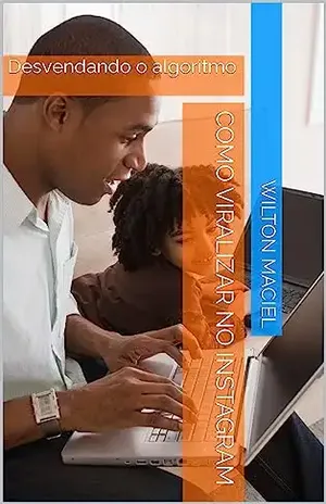 Como viralizar no instagram: Desvendando o algoritmo - Wilton Maciel