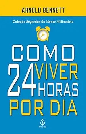 Como viver 24 horas por dia (Segredos da mente milionária) – Arnold Bennett