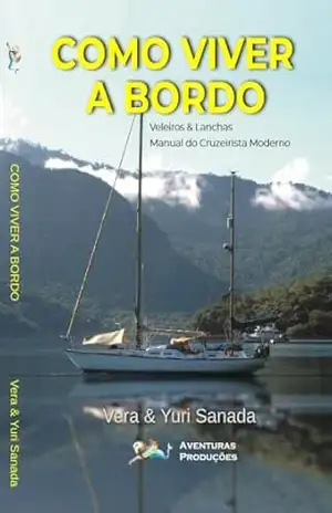 Como Viver a Bordo – Veleiros & Lanchas: Manual do Cruzeirista Moderno - Yuri Sanada