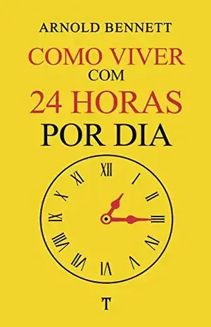 Como Viver Com 24 Horas por Dia – Arnold  Bennett