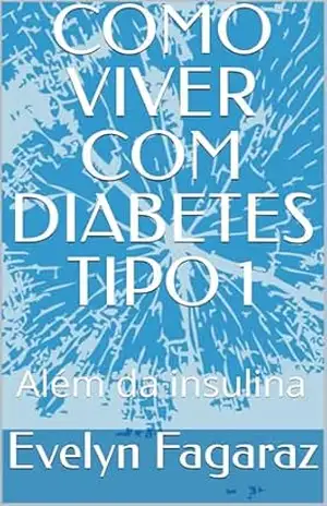 COMO VIVER COM DIABETES TIPO 1: Além da insulina – Evelyn  Fagaraz