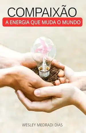 COMPAIXÃO: A ENERGIA QUE MUDA O MUNDO - Wesley Medradi Dias