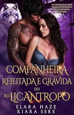 Companheira Rejeitada e Grávida do Rei Licantropo: Um Romance de Bebê Transmorfo Secreto da Companheira Rejeitada - Elara Haze