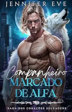 Companheiro Marcado de Alfa: Companheiro rejeitado, bebê secreto, segunda chance, proximidade forçada, romance sobrenatural com lobisomem (Saga dos corações selvagens Livro 6) – Jennifer Eve