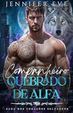 Companheiro Quebrado de Alfa: Um companheiro rejeitado, segunda chance, inimigos para amantes, romance sobrenatural com lobisomem e metamorfos (Saga dos corações selvagens Livro 7) - Jennifer Eve