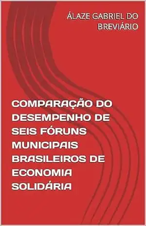 COMPARAÇÃO DO DESEMPENHO DE SEIS FÓRUNS MUNICIPAIS BRASILEIROS DE ECONOMIA SOLIDÁRIA – ÁLAZE GABRIEL DO BREVIÁRIO