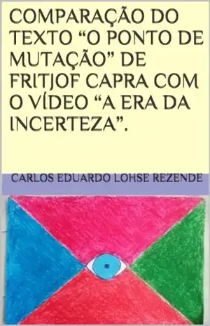 COMPARAÇÃO DO TEXTO “O PONTO DE MUTAÇÃO” DE FRITJOF CAPRA COM O VÍDEO “A ERA DA INCERTEZA”. - Carlos Eduardo Lohse Rezende