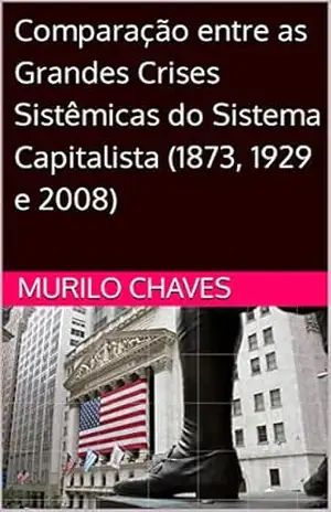 Comparação entre as Grandes Crises Sistêmicas do Sistema Capitalista (1873, 1929 e 2008) – Murilo  Chaves