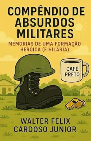 Compêndio de Absurdos Militares: Memórias de uma Formação Heróica (e Hilária) (“Ecos de…”) – Walter Felix  Cardoso Junior