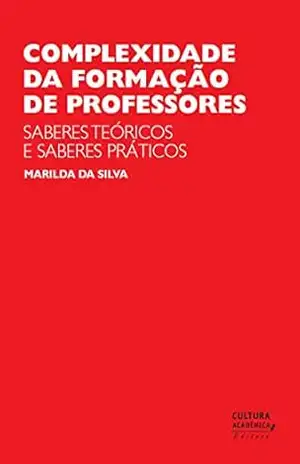 Complexidade da formação de professores: saberes teóricos e saberes práticos - Marilda da Silva
