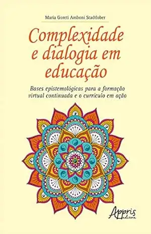 Complexidade e Dialogia em Educação: Bases Epistemológicas para a Formação Virtual Continuada e o Currículo em Ação – Maria Goreti Amboni Stadtlober